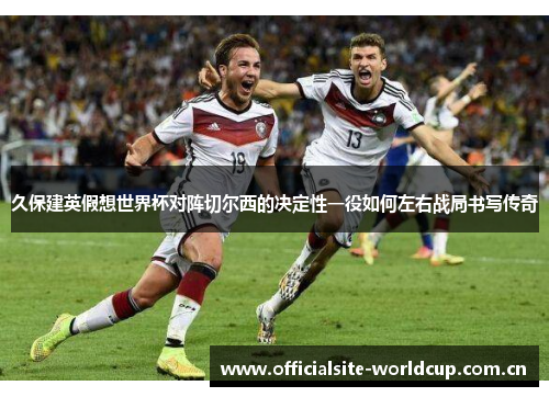 久保建英假想世界杯对阵切尔西的决定性一役如何左右战局书写传奇 久保建英假想世界杯对阵切尔西的决定性一役如何左右战局书写传奇