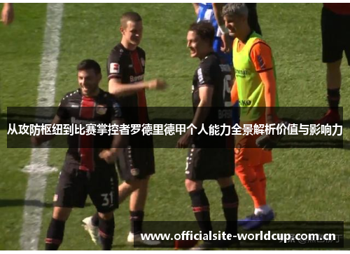 从攻防枢纽到比赛掌控者罗德里德甲个人能力全景解析价值与影响力 从攻防枢纽到比赛掌控者罗德里德甲个人能力全景解析价值与影响力
