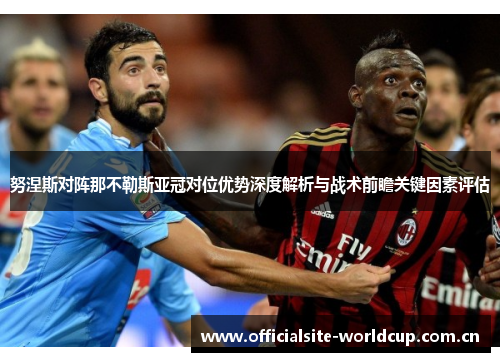 努涅斯对阵那不勒斯亚冠对位优势深度解析与战术前瞻关键因素评估